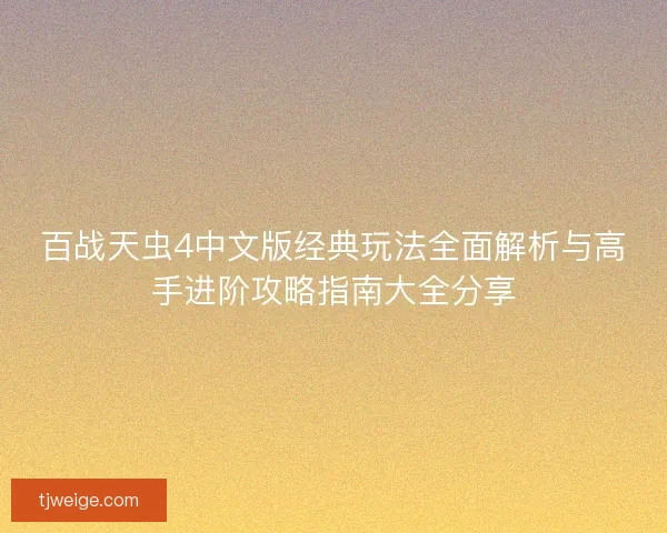 百战天虫4中文版经典玩法全面解析与高手进阶攻略指南大全分享